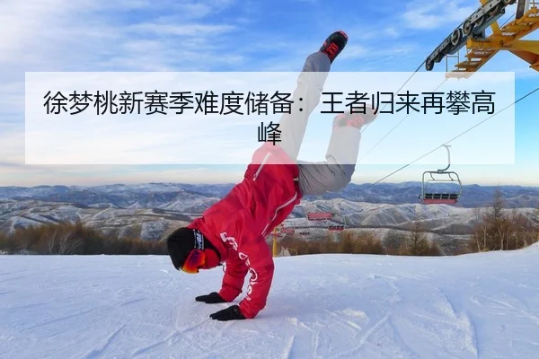 徐梦桃新赛季难度储备：王者归来再攀高峰