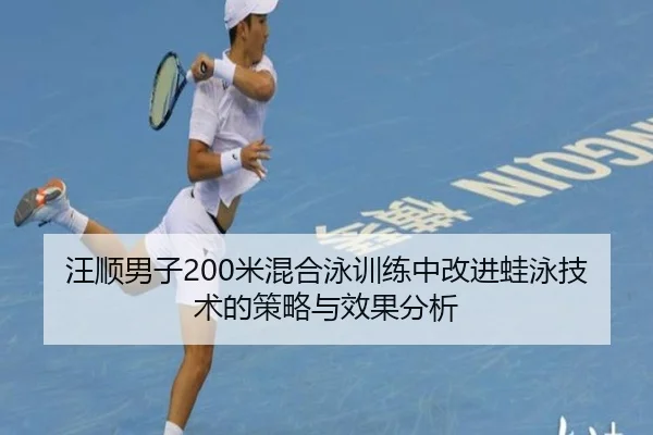 汪顺男子200米混合泳训练中改进蛙泳技术的策略与效果分析