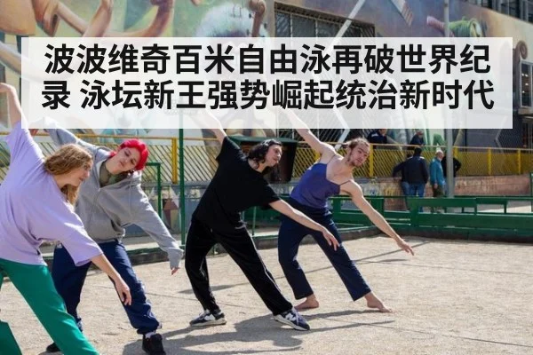 波波维奇百米自由泳再破世界纪录 泳坛新王强势崛起统治新时代