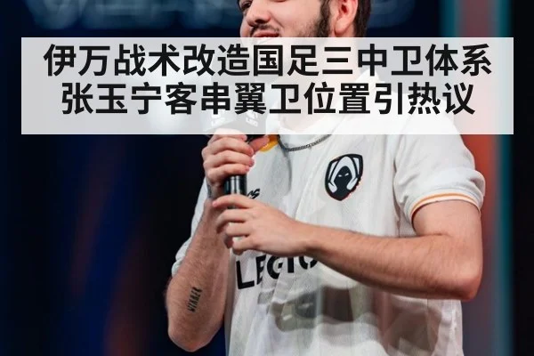 伊万战术改造国足三中卫体系 张玉宁客串翼卫位置引热议