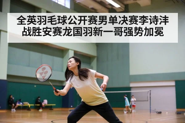 全英羽毛球公开赛男单决赛李诗沣战胜安赛龙国羽新一哥强势加冕