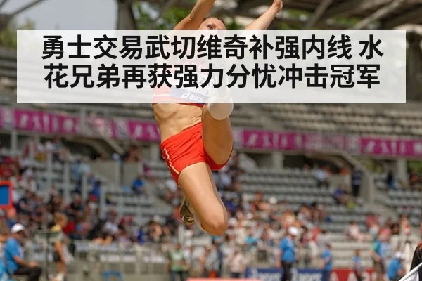勇士交易武切维奇补强内线 水花兄弟再获强力分忧冲击冠军